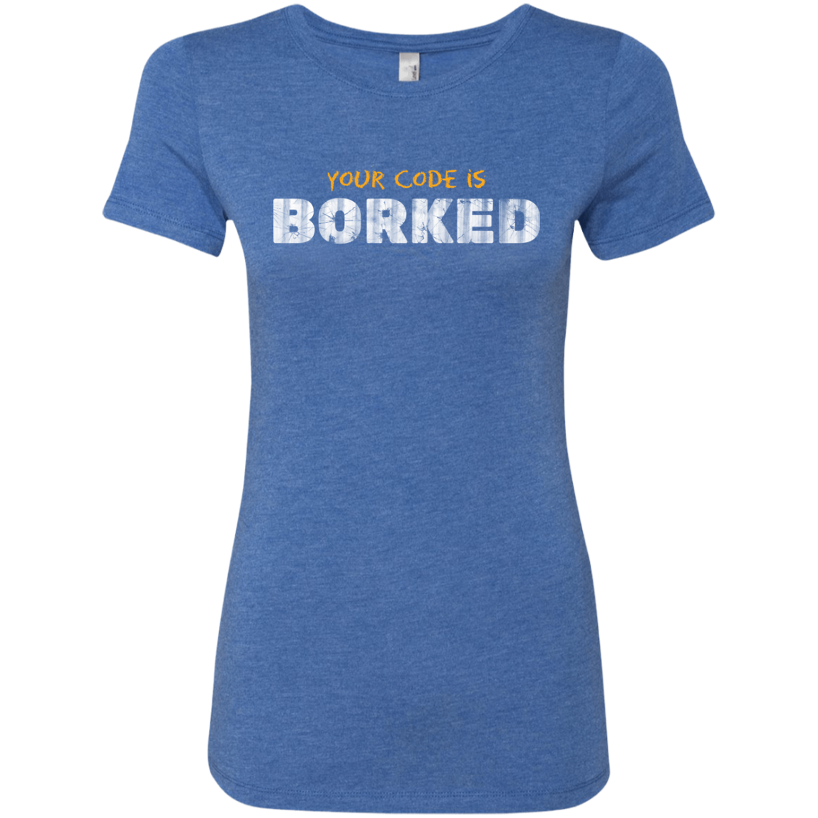 Your Code Is Borked Women's Triblend T-Shirt